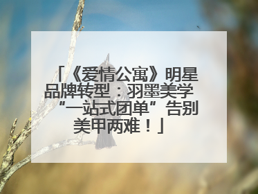 《爱情公寓》明星品牌转型：羽墨美学“一站式团单”告别美甲两难！