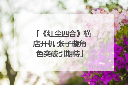 《红尘四合》横店开机 张子璇角色突破引期待