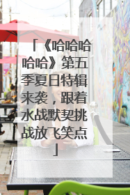 《哈哈哈哈哈》第五季夏日特辑来袭，跟着水战默契挑战放飞笑点