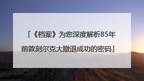 《档案》为您深度解析85年前敦刻尔克大撤退成功的密码