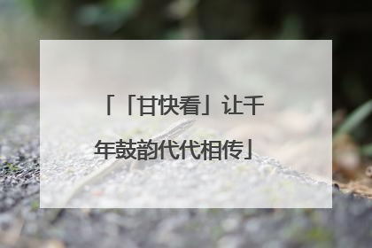 「甘快看」让千年鼓韵代代相传