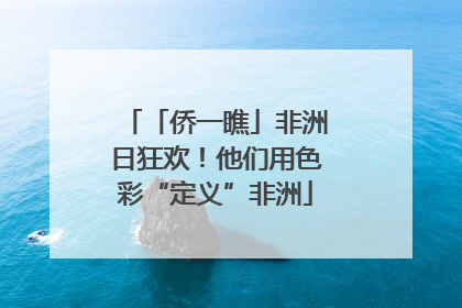 「侨一瞧」非洲日狂欢！他们用色彩“定义”非洲