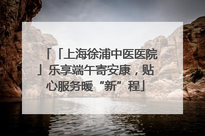 「上海徐浦中医医院」乐享端午寄安康，贴心服务暖“新”程