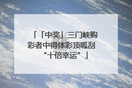 「中奖」三门峡购彩者中得体彩顶呱刮“十倍幸运”
