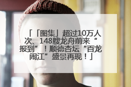 「图集」超过10万人次、148艘龙舟前来“报到”！顺德杏坛“百龙闹江”盛景再现！