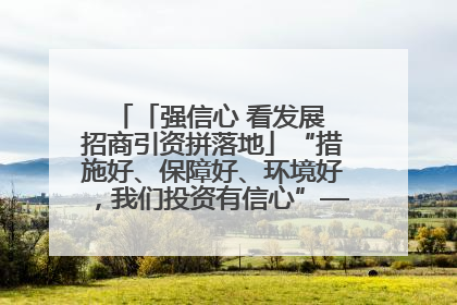 「强信心 看发展 招商引资拼落地」“措施好、保障好、环境好，我们投资有信心”——平凉工业园区医药原料绿色制造项目见闻