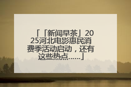 「新闻早茶」2025河北电影惠民消费季活动启动，还有这些热点……
