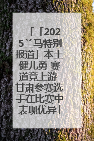「2025兰马特别报道」本土健儿勇 赛道竞上游 甘肃参赛选手在比赛中表现优异