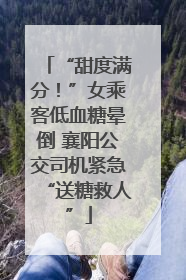 “甜度满分！”女乘客低血糖晕倒 襄阳公交司机紧急“送糖救人”