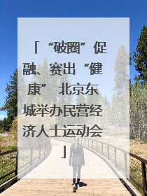 “破圈”促融、赛出“健康” 北京东城举办民营经济人士运动会