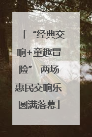 “经典交响+童趣冒险” 两场惠民交响乐圆满落幕