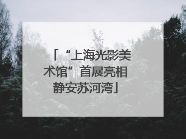 “上海光影美术馆”首展亮相静安苏河湾