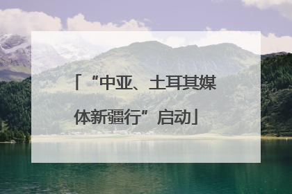 “中亚、土耳其媒体新疆行”启动