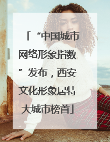 “中国城市网络形象指数”发布，西安文化形象居特大城市榜首