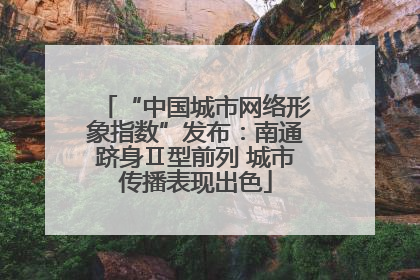 “中国城市网络形象指数”发布：南通跻身Ⅱ型前列 城市传播表现出色
