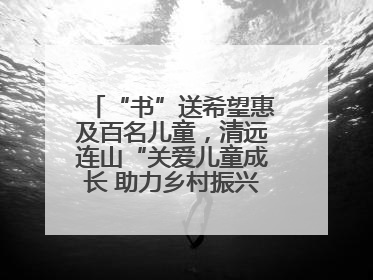 “书”送希望惠及百名儿童，清远连山“关爱儿童成长 助力乡村振兴”主题活动举办