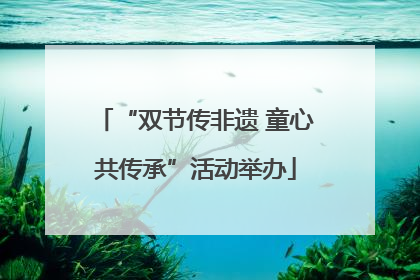 “双节传非遗 童心共传承”活动举办