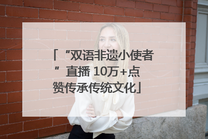 “双语非遗小使者”直播 10万+点赞传承传统文化