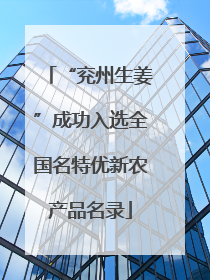 “兖州生姜”成功入选全国名特优新农产品名录