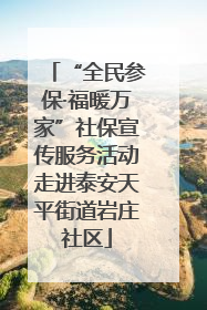 “全民参保·福暖万家”社保宣传服务活动走进泰安天平街道岩庄社区