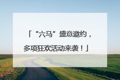 “六马”盛意邀约，多项狂欢活动来袭！
