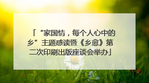 “家国情，每个人心中的乡”主题感读暨《乡愈》第二次印刷出版座谈会举办