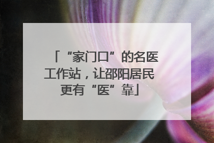 “家门口”的名医工作站，让邵阳居民更有“医”靠