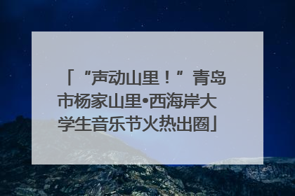 “声动山里！”青岛市杨家山里•西海岸大学生音乐节火热出圈