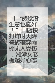 “感觉没生意也挺好！”门店快打烊时天降瓷砖砸穿雨棚无人受伤，湘潭女老板超好心态