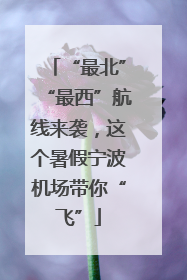 “最北”“最西”航线来袭，这个暑假宁波机场带你“飞”