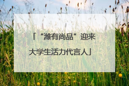 “潍有尚品”迎来大学生活力代言人