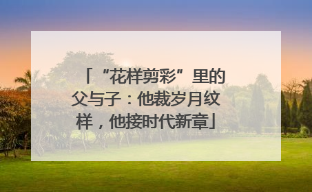 “花样剪彩”里的父与子：他裁岁月纹样，他接时代新章
