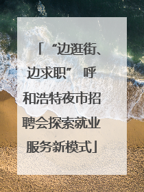 “边逛街、边求职” 呼和浩特夜市招聘会探索就业服务新模式