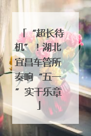 “超长待机”！湖北宜昌车管所奏响“五一”实干乐章