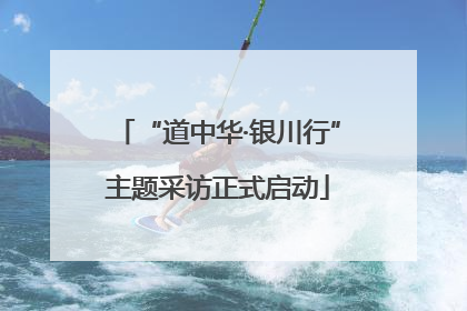 “道中华·银川行”主题采访正式启动