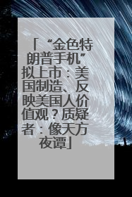 “金色特朗普手机”拟上市：美国制造、反映美国人价值观？质疑者：像天方夜谭