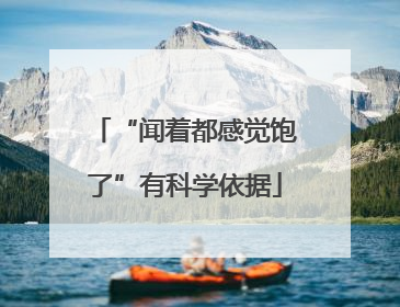 “闻着都感觉饱了”有科学依据