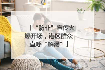 “防非”宣传火爆开场，港区群众直呼“解渴”