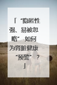 “隐匿性强、易被忽略” 如何为肾脏健康“预警”？