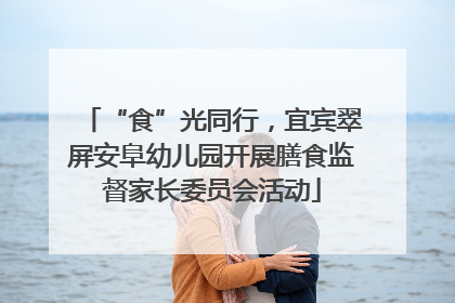 “食”光同行，宜宾翠屏安阜幼儿园开展膳食监督家长委员会活动