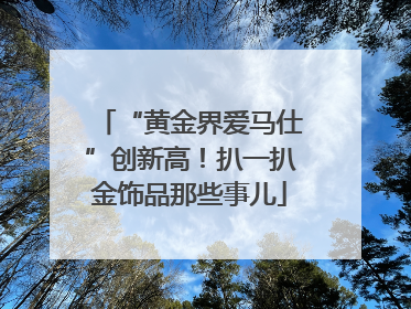 “黄金界爱马仕”创新高！扒一扒金饰品那些事儿
