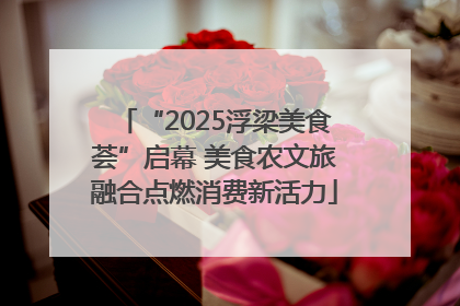 “2025浮梁美食荟”启幕 美食农文旅融合点燃消费新活力