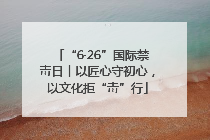 “6·26”国际禁毒日丨以匠心守初心，以文化拒“毒”行