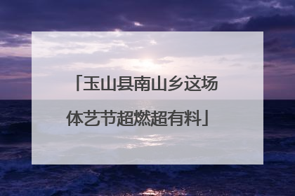 玉山县南山乡这场体艺节超燃超有料