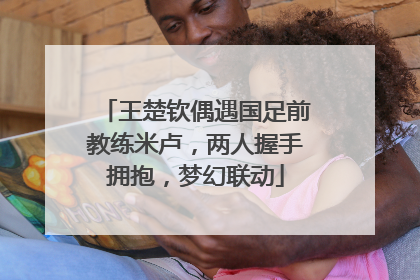王楚钦偶遇国足前教练米卢，两人握手拥抱，梦幻联动