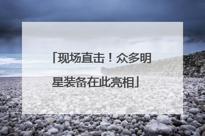 现场直击！众多明星装备在此亮相