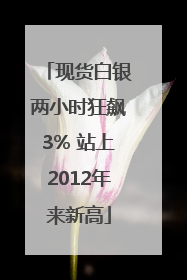 现货白银两小时狂飙3% 站上2012年来新高