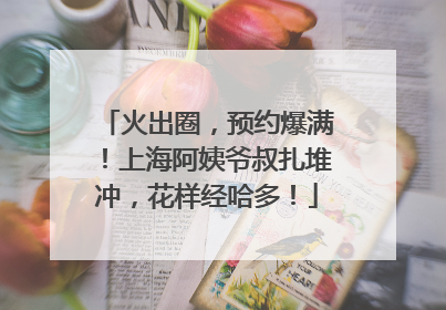 火出圈，预约爆满！上海阿姨爷叔扎堆冲，花样经哈多！