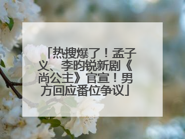 热搜爆了！孟子义、李昀锐新剧《尚公主》官宣！男方回应番位争议