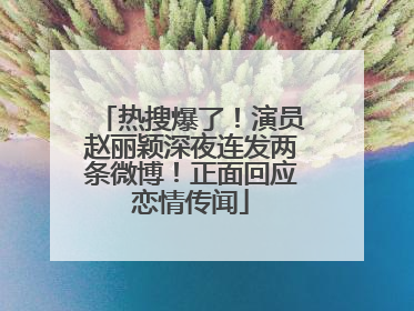 热搜爆了！演员赵丽颖深夜连发两条微博！正面回应恋情传闻